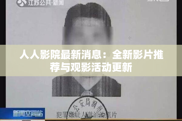 人人影院最新消息：全新影片推荐与观影活动更新