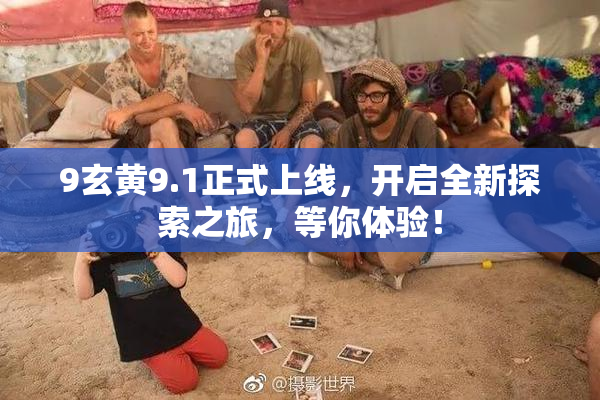 9玄黄9.1正式上线，开启全新探索之旅，等你体验！