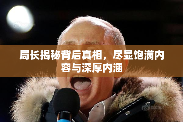 局长揭秘背后真相，尽显饱满内容与深厚内涵