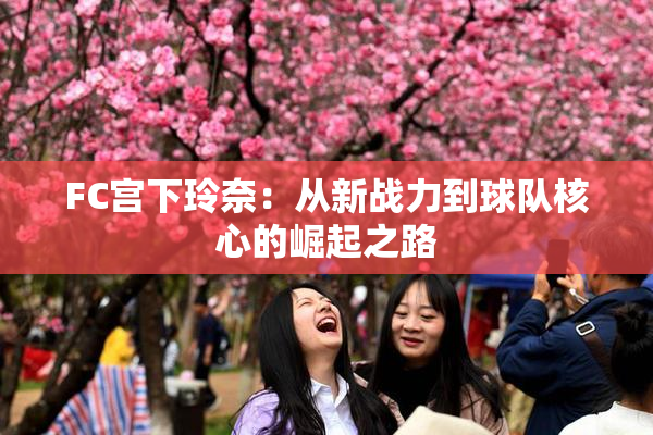 FC宫下玲奈：从新战力到球队核心的崛起之路