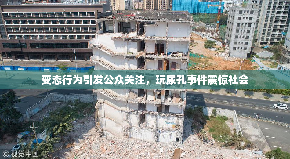 变态行为引发公众关注，玩尿孔事件震惊社会