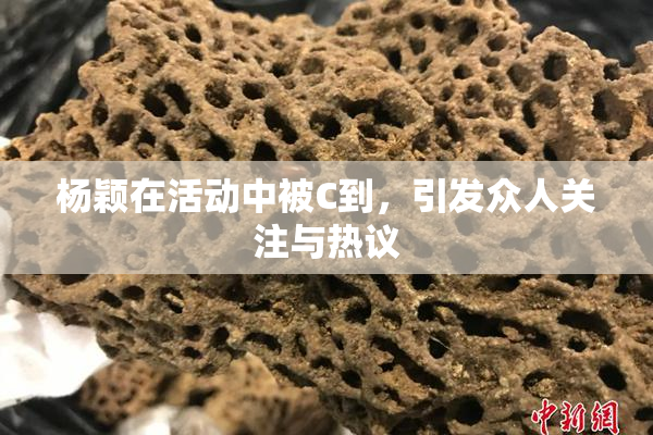 杨颖在活动中被C到，引发众人关注与热议