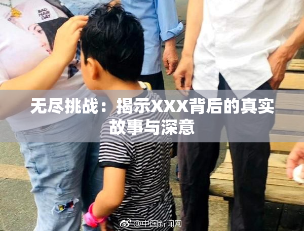 无尽挑战：揭示XXX背后的真实故事与深意