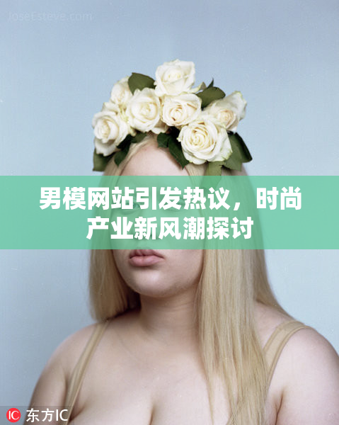 男模网站引发热议，时尚产业新风潮探讨