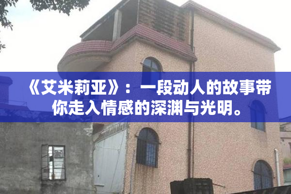 《艾米莉亚》：一段动人的故事带你走入情感的深渊与光明。
