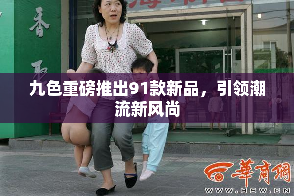 九色重磅推出91款新品，引领潮流新风尚