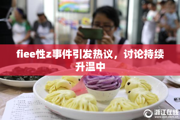 fiee性z事件引发热议，讨论持续升温中