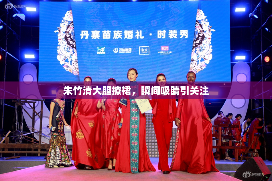 朱竹清大胆撩裙，瞬间吸睛引关注