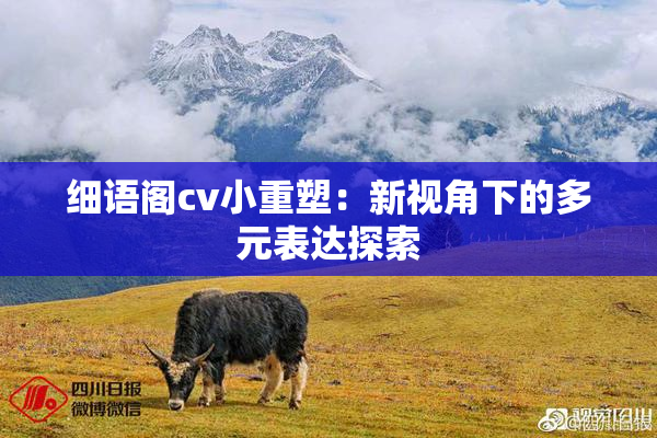 细语阁cv小重塑：新视角下的多元表达探索