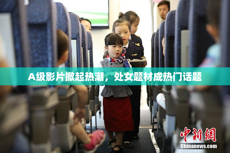 A级影片掀起热潮，处女题材成热门话题