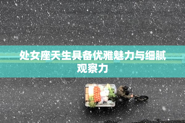 处女座天生具备优雅魅力与细腻观察力