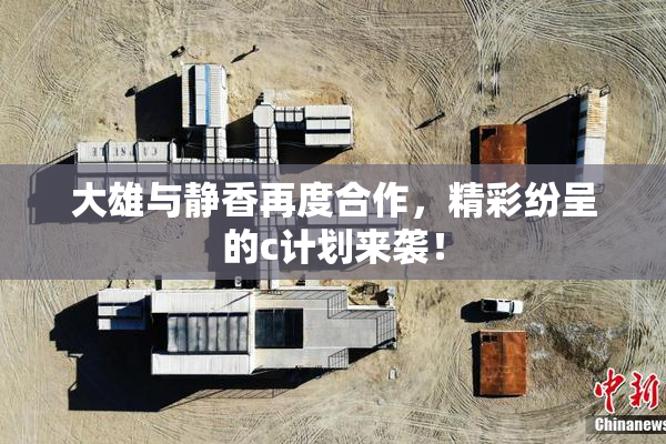 大雄与静香再度合作，精彩纷呈的c计划来袭！