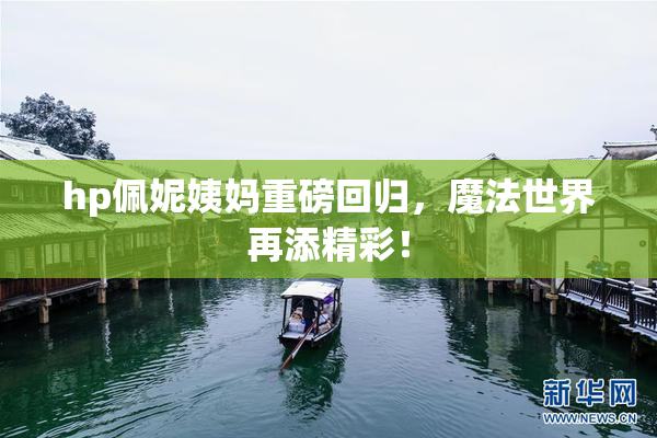 hp佩妮姨妈重磅回归，魔法世界再添精彩！
