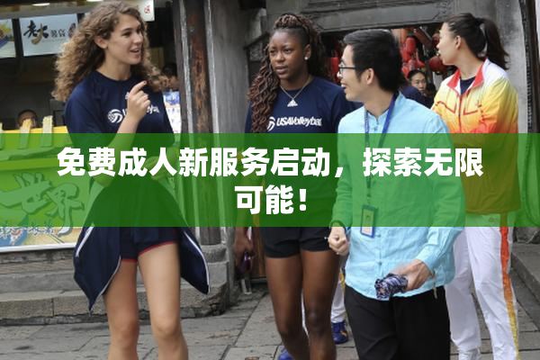 免费成人新服务启动，探索无限可能！