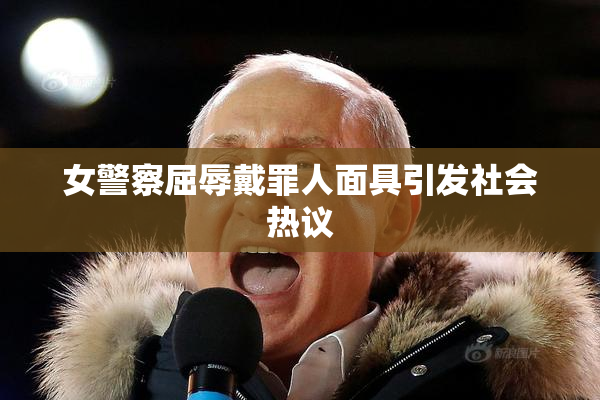 女警察屈辱戴罪人面具引发社会热议