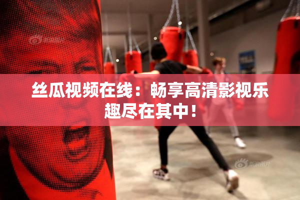 丝瓜视频在线：畅享高清影视乐趣尽在其中！