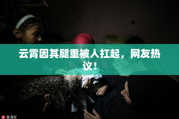 云霄因其腿重被人扛起，网友热议！
