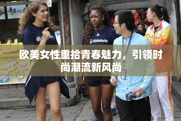 欧美女性重拾青春魅力，引领时尚潮流新风尚