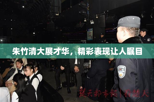 朱竹清大展才华，精彩表现让人瞩目