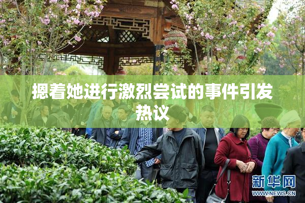摁着她进行激烈尝试的事件引发热议