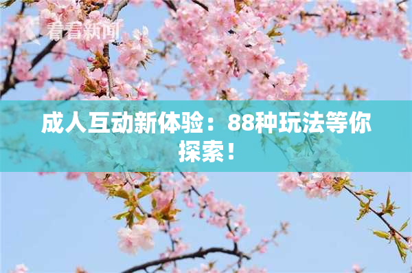 成人互动新体验：88种玩法等你探索！