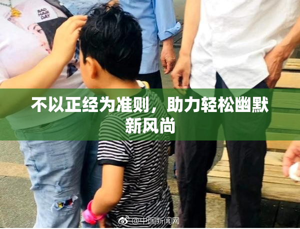 不以正经为准则，助力轻松幽默新风尚
