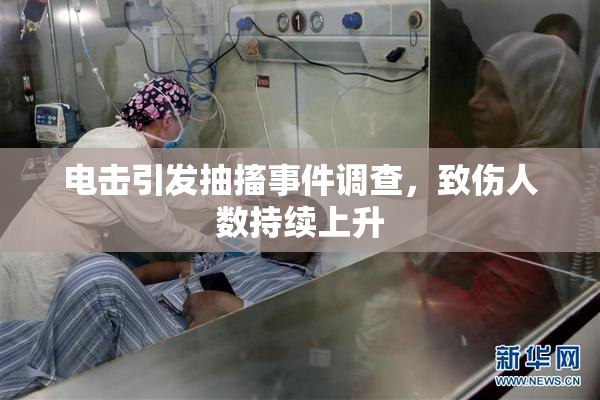 电击引发抽搐事件调查，致伤人数持续上升