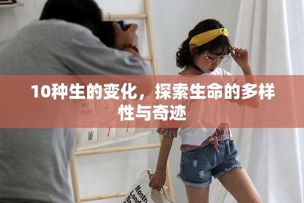 10种生的变化，探索生命的多样性与奇迹
