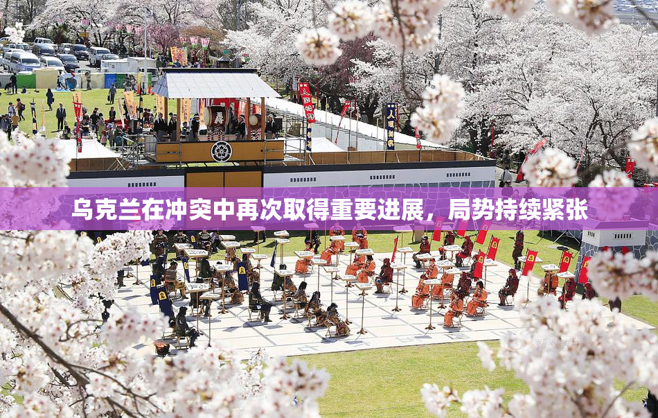 乌克兰在冲突中再次取得重要进展，局势持续紧张