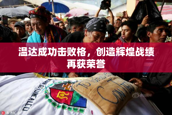 温达成功击败格，创造辉煌战绩再获荣誉