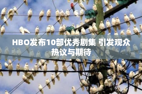 HBO发布10部优秀剧集 引发观众热议与期待