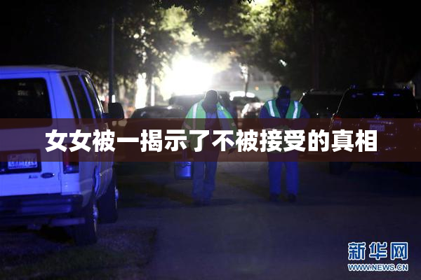 女女被一揭示了不被接受的真相