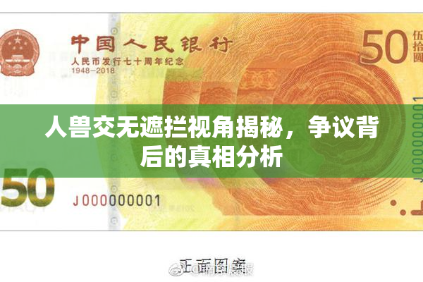 人兽交无遮拦视角揭秘，争议背后的真相分析