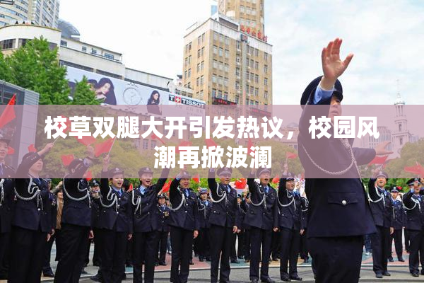 校草双腿大开引发热议，校园风潮再掀波澜
