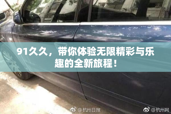91久久，带你体验无限精彩与乐趣的全新旅程！