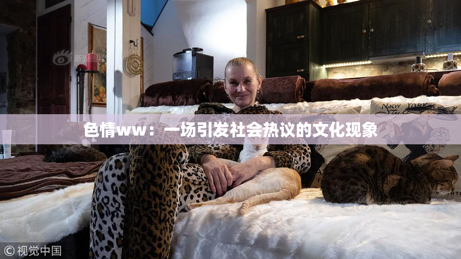 色情ww：一场引发社会热议的文化现象