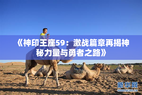 《神印王座59：激战篇章再揭神秘力量与勇者之路》
