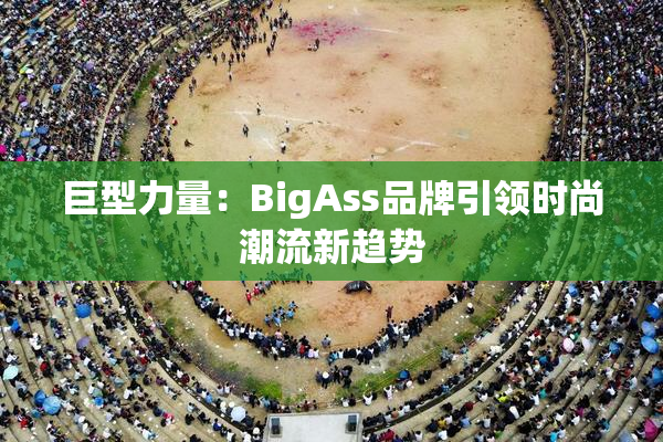 巨型力量：BigAss品牌引领时尚潮流新趋势