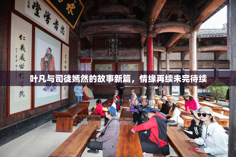 叶凡与司徒嫣然的故事新篇，情缘再续未完待续