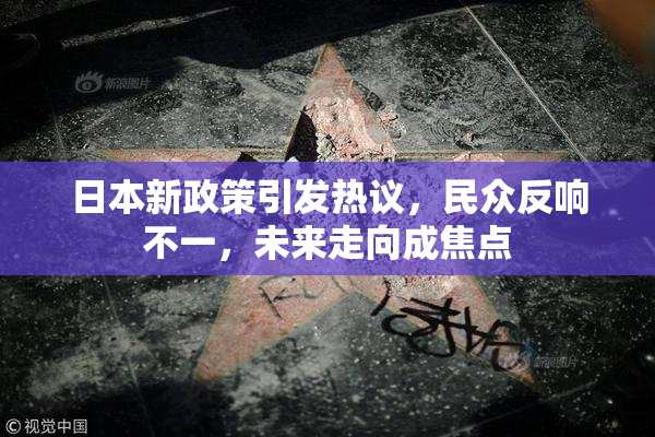 日本新政策引发热议，民众反响不一，未来走向成焦点
