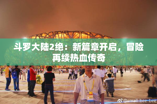 斗罗大陆2绝：新篇章开启，冒险再续热血传奇