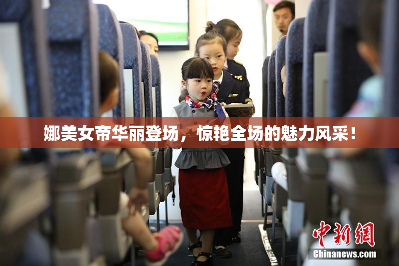 娜美女帝华丽登场，惊艳全场的魅力风采！