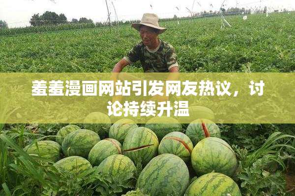 羞羞漫画网站引发网友热议，讨论持续升温