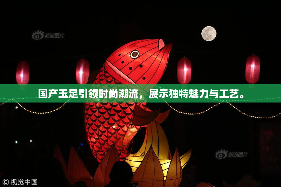 国产玉足引领时尚潮流，展示独特魅力与工艺。
