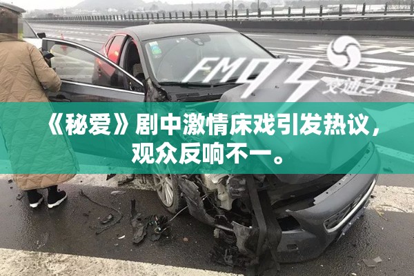 《秘爱》剧中激情床戏引发热议，观众反响不一。