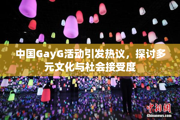 中国GayG活动引发热议，探讨多元文化与社会接受度