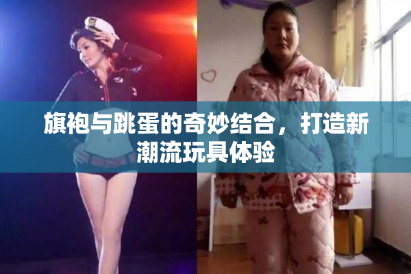 旗袍与跳蛋的奇妙结合，打造新潮流玩具体验