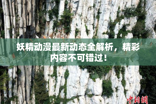 妖精动漫最新动态全解析，精彩内容不可错过！
