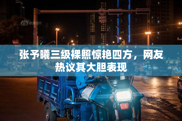 张予曦三级裸照惊艳四方，网友热议其大胆表现