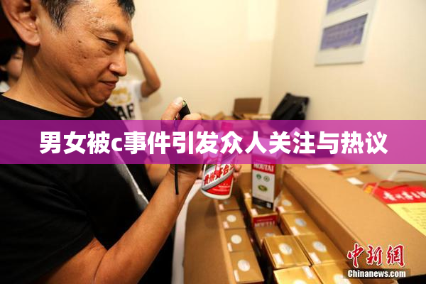 男女被c事件引发众人关注与热议